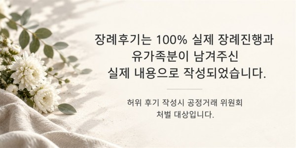 장례후기는 100% 실제 장례진행과 유가족분이 남겨주신 실제 내용으로 작성되었습니다. 허위 후기 작성시 공정거래 위원회 처벌 대상입니다.